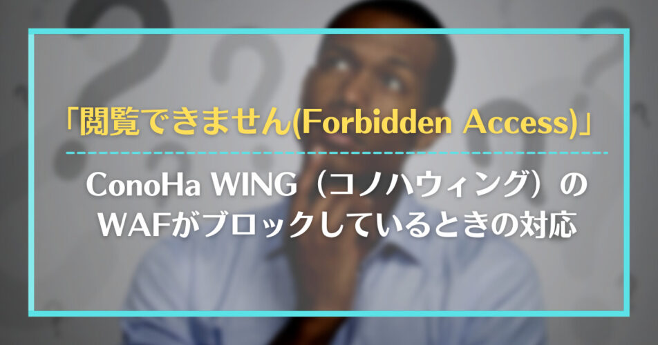 「閲覧できません(Forbidden Access)」｜ConoHa WING（コノハウィング）のWAFがブロックしているときの対応