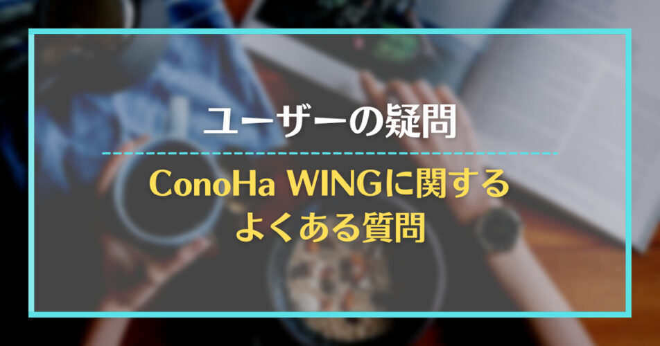 ユーザーの疑問｜ConoHa WINGに関するよくある質問